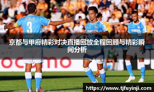 京都与甲府精彩对决直播回放全程回顾与精彩瞬间分析