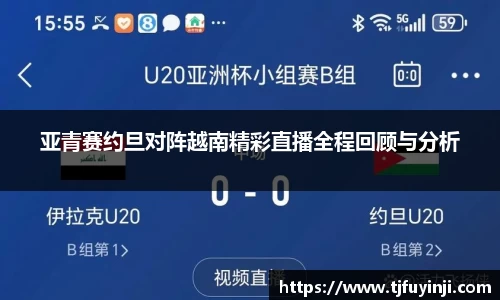 亚青赛约旦对阵越南精彩直播全程回顾与分析