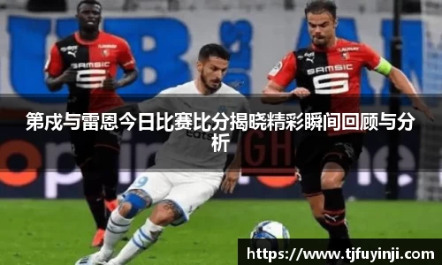 第戍与雷恩今日比赛比分揭晓精彩瞬间回顾与分析