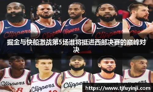 掘金与快船激战第5场谁将挺进西部决赛的巅峰对决