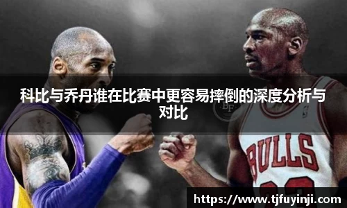 科比与乔丹谁在比赛中更容易摔倒的深度分析与对比