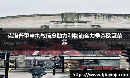 克洛普重申执教信念助力利物浦全力争夺欧冠荣耀