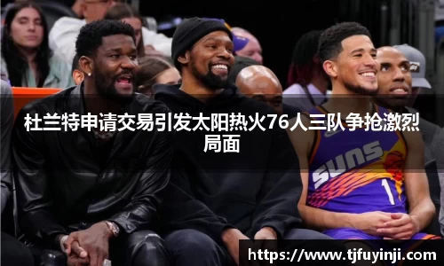 杜兰特申请交易引发太阳热火76人三队争抢激烈局面