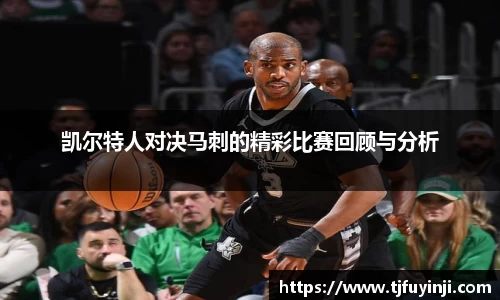 凯尔特人对决马刺的精彩比赛回顾与分析