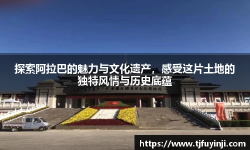 探索阿拉巴的魅力与文化遗产，感受这片土地的独特风情与历史底蕴