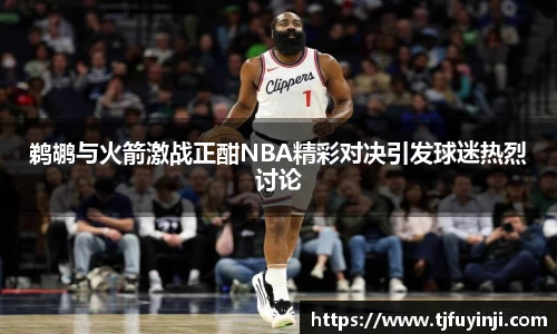 鹈鹕与火箭激战正酣NBA精彩对决引发球迷热烈讨论