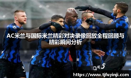 AC米兰与国际米兰精彩对决录像回放全程回顾与精彩瞬间分析