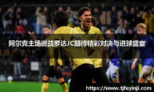 阿尔克主场迎战罗达JC期待精彩对决与进球盛宴