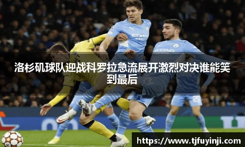 洛杉矶球队迎战科罗拉急流展开激烈对决谁能笑到最后