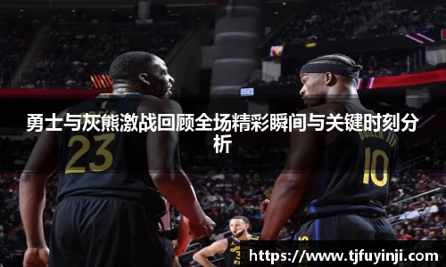 勇士与灰熊激战回顾全场精彩瞬间与关键时刻分析