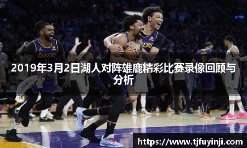 2019年3月2日湖人对阵雄鹿精彩比赛录像回顾与分析