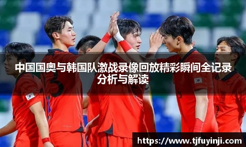中国国奥与韩国队激战录像回放精彩瞬间全记录分析与解读