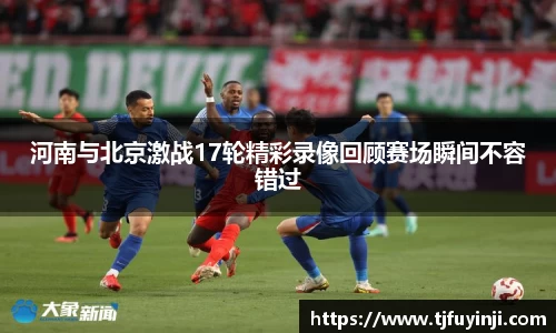 河南与北京激战17轮精彩录像回顾赛场瞬间不容错过
