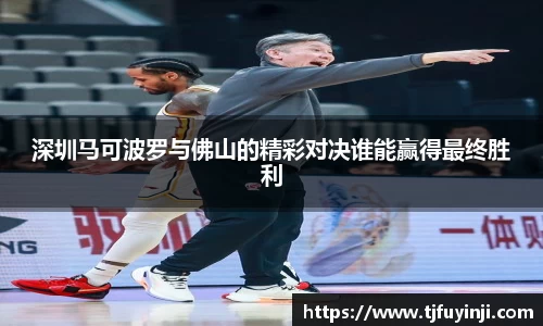 深圳马可波罗与佛山的精彩对决谁能赢得最终胜利