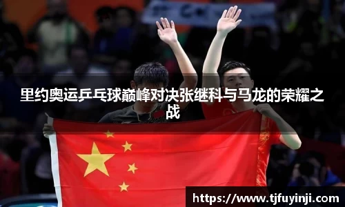 里约奥运乒乓球巅峰对决张继科与马龙的荣耀之战