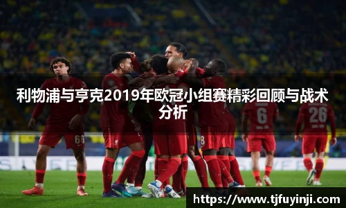 利物浦与亨克2019年欧冠小组赛精彩回顾与战术分析