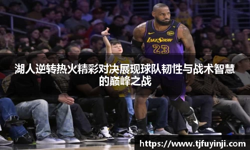 湖人逆转热火精彩对决展现球队韧性与战术智慧的巅峰之战