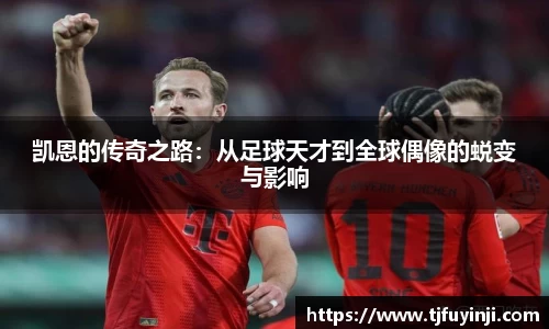 凯恩的传奇之路：从足球天才到全球偶像的蜕变与影响