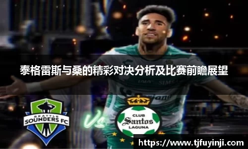 泰格雷斯与桑的精彩对决分析及比赛前瞻展望