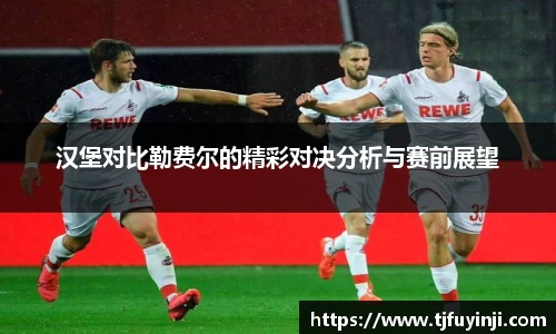 汉堡对比勒费尔的精彩对决分析与赛前展望