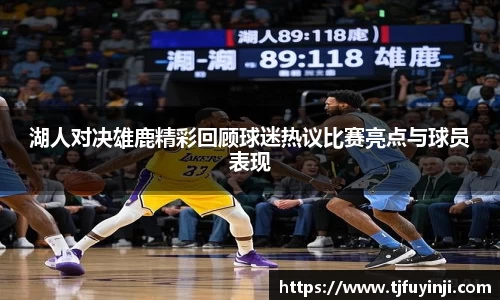 湖人对决雄鹿精彩回顾球迷热议比赛亮点与球员表现