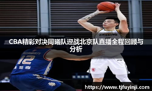 CBA精彩对决同曦队迎战北京队直播全程回顾与分析