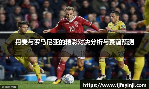 丹麦与罗马尼亚的精彩对决分析与赛前预测