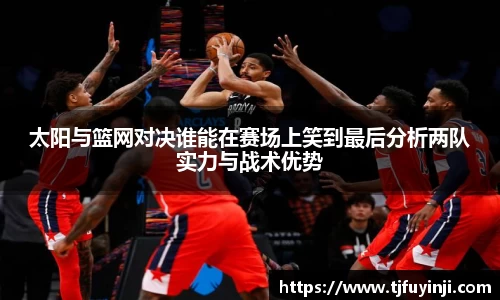 太阳与篮网对决谁能在赛场上笑到最后分析两队实力与战术优势