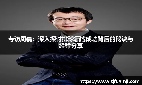 专访周磊：深入探讨排球领域成功背后的秘诀与经验分享