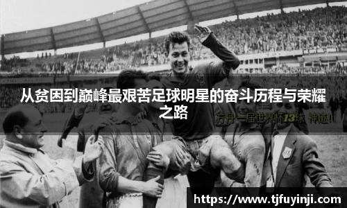 从贫困到巅峰最艰苦足球明星的奋斗历程与荣耀之路