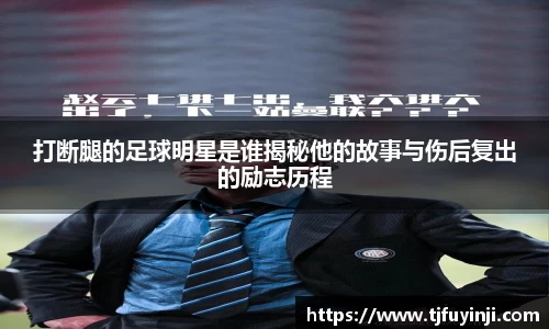 打断腿的足球明星是谁揭秘他的故事与伤后复出的励志历程