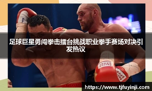 足球巨星勇闯拳击擂台挑战职业拳手赛场对决引发热议