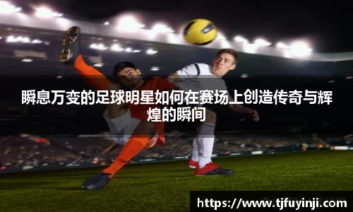 瞬息万变的足球明星如何在赛场上创造传奇与辉煌的瞬间