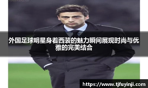 外国足球明星身着西装的魅力瞬间展现时尚与优雅的完美结合
