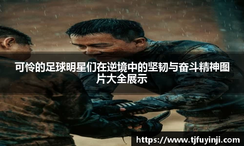 可怜的足球明星们在逆境中的坚韧与奋斗精神图片大全展示